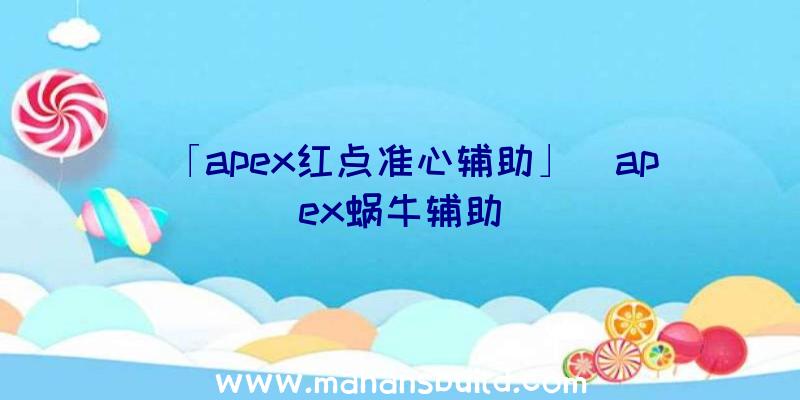 「apex红点准心辅助」|apex蜗牛辅助